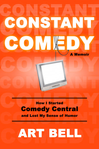 Constant Comedy: How I Started Comedy Central and Lost My Sense of Humor by Art Bell